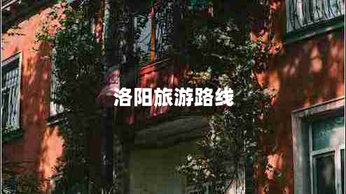 洛陽(yáng)旅游路線(xiàn) 洛陽(yáng)旅游路線(xiàn)