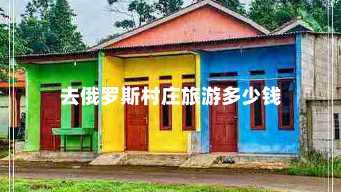 去俄羅斯村莊旅游多少錢(qián)