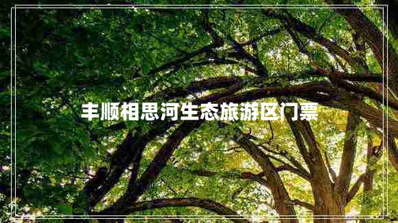 豐順相思河生態(tài)旅游區門(mén)票