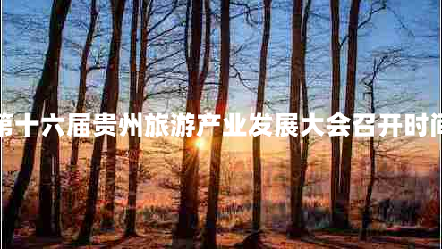第十六屆貴州旅游產(chǎn)業(yè)發(fā)展大會(huì )召開(kāi)時(shí)間