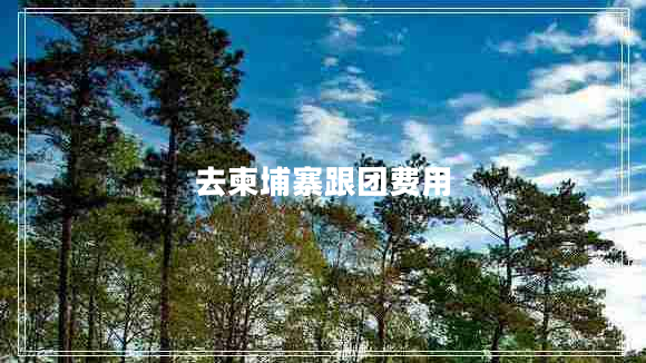 去柬埔寨跟團費用