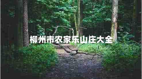 柳州市農家樂(lè )山莊大全 柳州市農家樂(lè )山莊大全