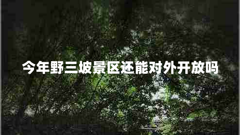今年野三坡景區還能對外開(kāi)放嗎