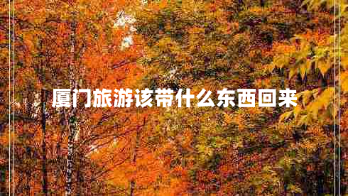 廈門(mén)旅游該帶什么東西回來(lái)