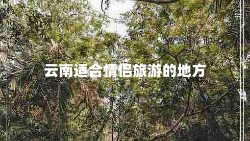 云南適合情侶旅游的地方