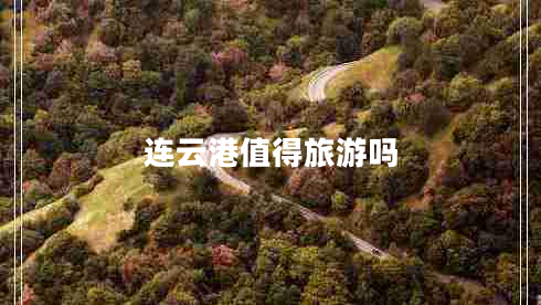 連云港值得旅游嗎 連云港值得旅游嗎