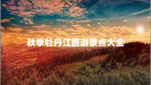 秋季牡丹江旅游景點(diǎn)大全