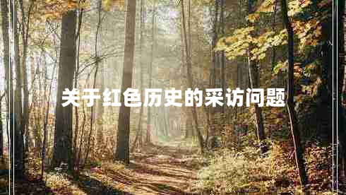 關(guān)于紅色歷史的采訪(fǎng)問(wèn)題 關(guān)于紅色歷史的采訪(fǎng)問(wèn)題