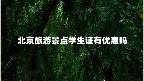 北京旅游景點(diǎn)學(xué)生證有優(yōu)惠嗎