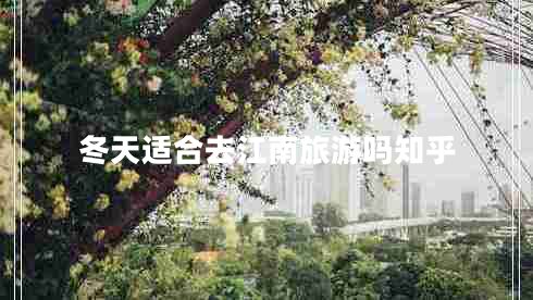 冬天適合去江南旅游嗎知乎