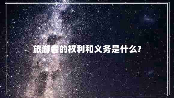 旅游者的權利和義務(wù)是什么?