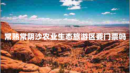 常熟常陰沙農業(yè)生態(tài)旅游區要門(mén)票嗎