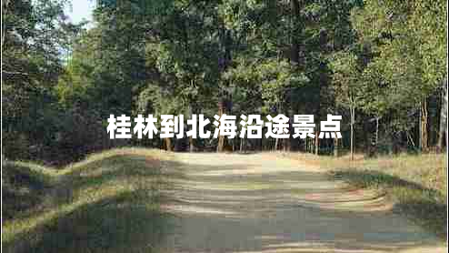 桂林到北海沿途景點(diǎn)