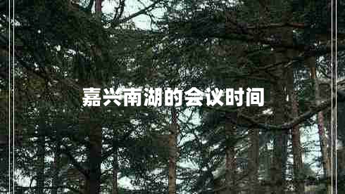 嘉興南湖的會(huì )議時(shí)間