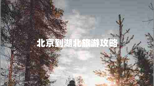 北京到湖北旅游攻略 北京到湖北旅游攻略