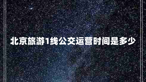 北京旅游1線(xiàn)公交運營(yíng)時(shí)間是多少