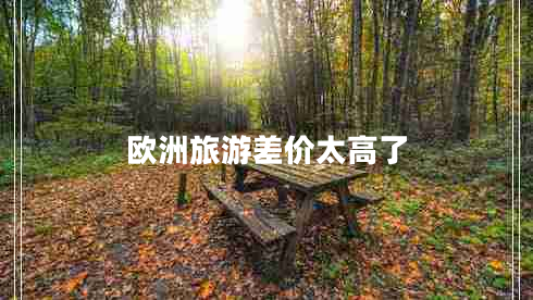 歐洲旅游差價(jià)太高了