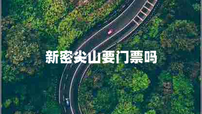 新密尖山要門(mén)票嗎 新密尖山要門(mén)票嗎