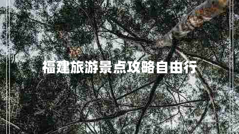 福建旅游景點(diǎn)攻略自由行