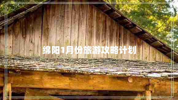 綿陽(yáng)1月份旅游攻略計劃