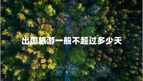 出國旅游一般不超過(guò)多少天