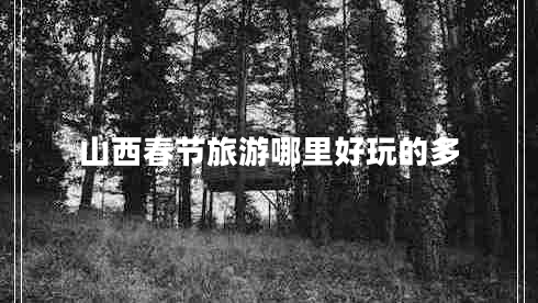 山西春節旅游哪里好玩的多