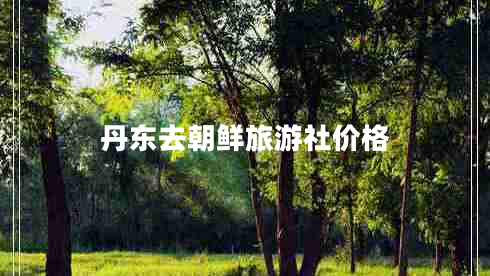 丹東去朝鮮旅游社價(jià)格