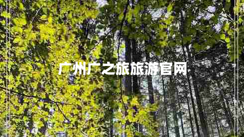 廣州廣之旅旅游官網(wǎng)
