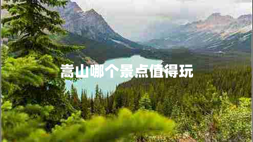 嵩山哪個(gè)景點(diǎn)值得玩