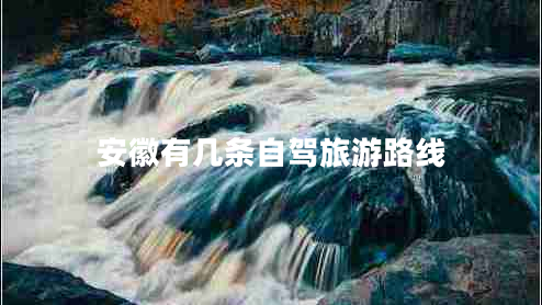 安徽有幾條自駕旅游路線(xiàn)