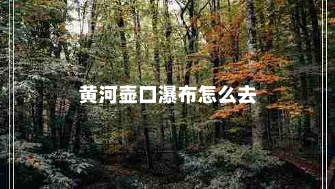 黃河壺口瀑布怎么去