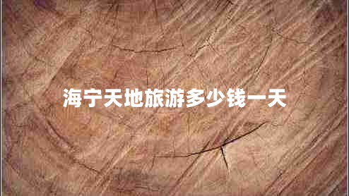海寧天地旅游多少錢(qián)一天