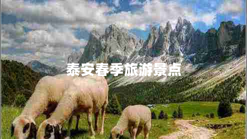 泰安春季旅游景點(diǎn) 泰安春季旅游景點(diǎn)