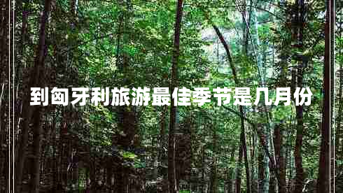 到匈牙利旅游最佳季節是幾月份