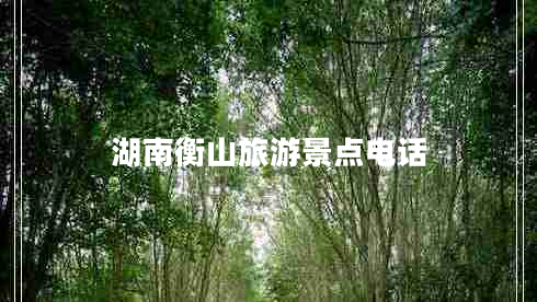 湖南衡山旅游景點(diǎn)電話(huà)