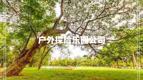 戶(hù)外探險樂(lè )園公司