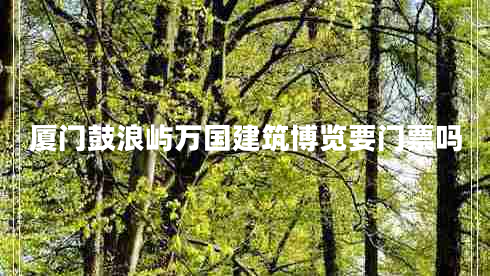 廈門(mén)鼓浪嶼萬(wàn)國建筑博覽要門(mén)票嗎