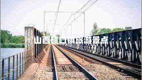 山西磧口鎮旅游景點(diǎn)