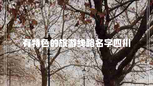 有特色的旅游線(xiàn)路名字四川