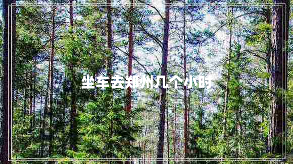 坐車(chē)去鄭州幾個(gè)小時(shí)