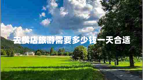 去橫店旅游需要多少錢(qián)一天合適