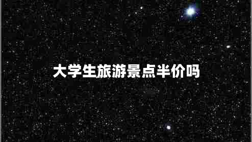 大學(xué)生旅游景點(diǎn)半價(jià)嗎