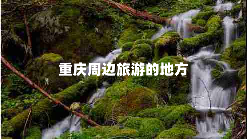 重慶周邊旅游的地方 重慶周邊旅游的地方