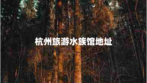杭州旅游水族館地址