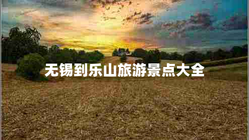 無(wú)錫到樂(lè )山旅游景點(diǎn)大全