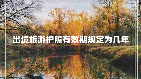 出境旅游護照有效期規定為幾年