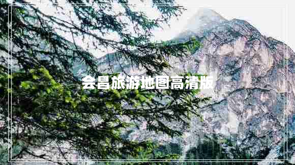 會(huì )昌旅游地圖高清版