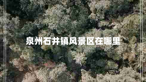 泉州石井鎮風(fēng)景區在哪里