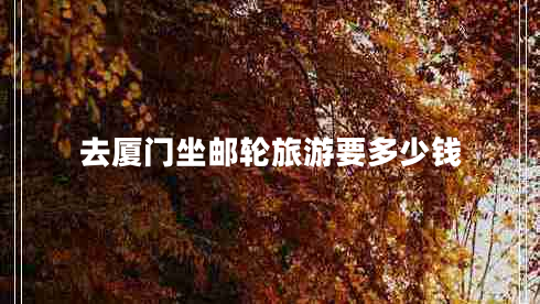 去廈門(mén)坐郵輪旅游要多少錢(qián)