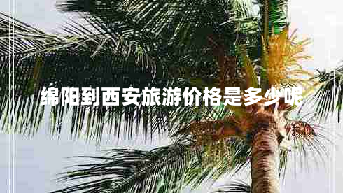 綿陽(yáng)到西安旅游價(jià)格是多少呢
